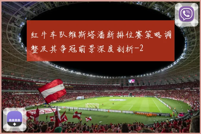 红牛车队维斯塔潘新排位赛策略调整及其争冠前景深度剖析