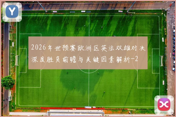 2026年世预赛欧洲区英法双雄对决深度胜负前瞻与关键因素解析