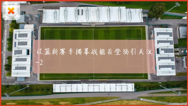 辽篮新赛季揭幕战能否登场引关注