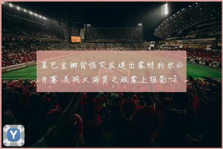 莱巴金娜背伤突发退出蒙特利尔公开赛 美网大满贯之旅蒙上阴影