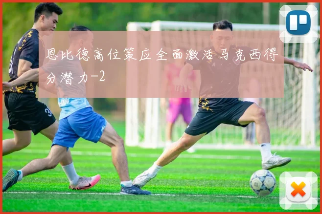 恩比德高位策应全面激活马克西得分潜力