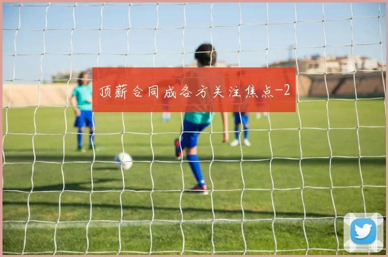 顶薪合同成各方关注焦点